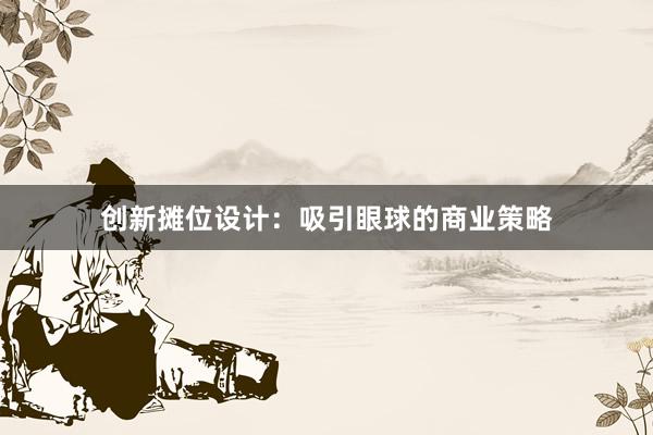 创新摊位设计：吸引眼球的商业策略