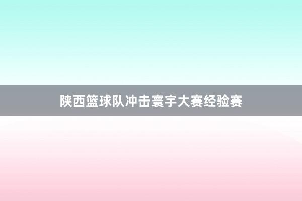 陕西篮球队冲击寰宇大赛经验赛