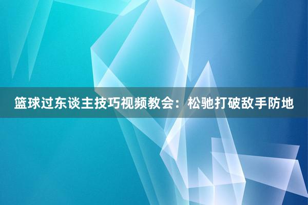 篮球过东谈主技巧视频教会：松驰打破敌手防地